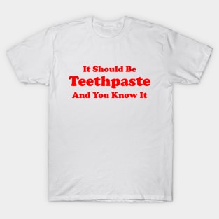 It Should Be Teethpaste And You Know It T-Shirt